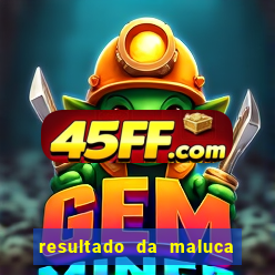 resultado da maluca de hoje da paratodos bahia